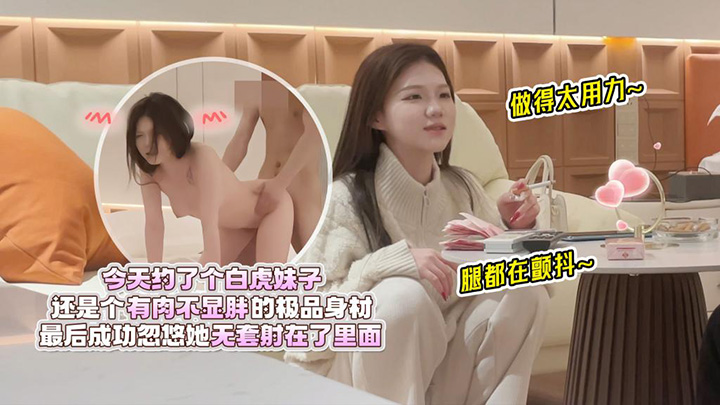 约了个白虎妹子，还是个有肉不显胖的极品身材，做得太用力腿都在颤抖，最后成功忽悠她无套射在了里面